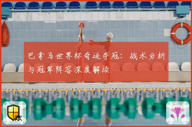 巴拿马世界杯奇迹夺冠：战术分析与冠军阵容深度解读