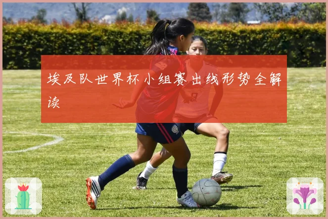 埃及队世界杯小组赛出线形势全解读