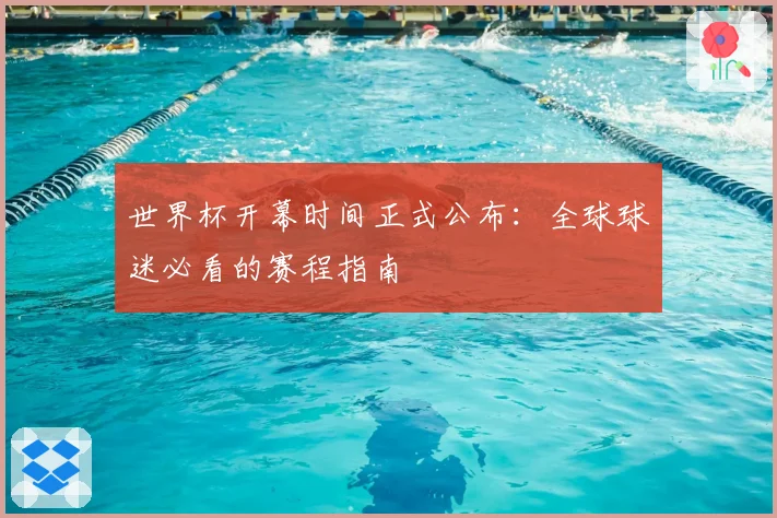 世界杯开幕时间正式公布：全球球迷必看的赛程指南