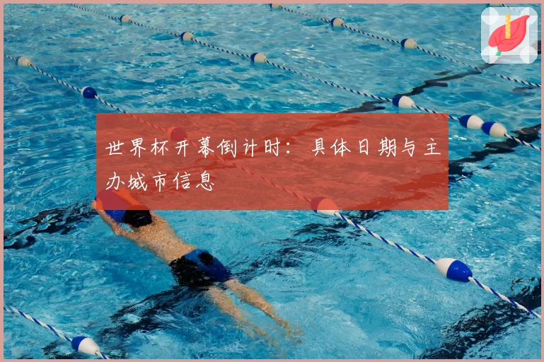 世界杯开幕倒计时：具体日期与主办城市信息