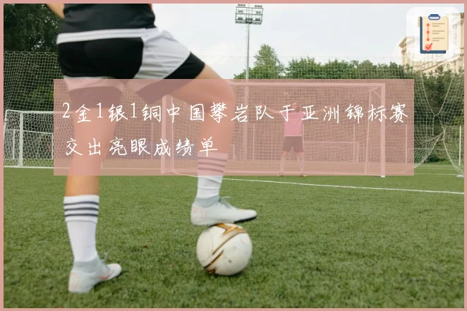 2金1银1铜中国攀岩队于亚洲锦标赛交出亮眼成绩单