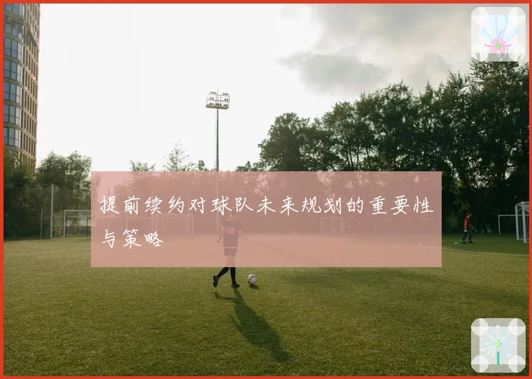 提前续约对球队未来规划的重要性与策略