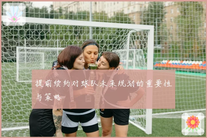 提前续约对球队未来规划的重要性与策略